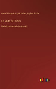 Title: La Muta di Portici: Melodramma serio in due atti, Author: Eugïne Scribe