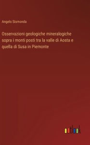 Title: Osservazioni geologiche mineralogiche sopra i monti posti tra la valle di Aosta e quella di Susa in Piemonte, Author: Angelo Sismonda