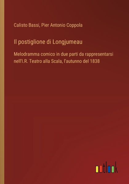 Il postiglione di Longjumeau: Melodramma comico due parti da rappresentarsi nell'I.R. Teatro alla Scala, l'autunno del 1838