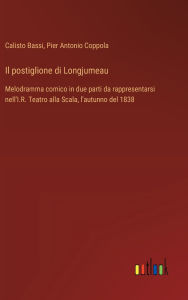 Title: Il postiglione di Longjumeau: Melodramma comico in due parti da rappresentarsi nell'I.R. Teatro alla Scala, l'autunno del 1838, Author: Calisto Bassi