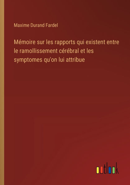 Mï¿½moire sur les rapports qui existent entre le ramollissement cï¿½rï¿½bral et les symptomes qu'on lui attribue