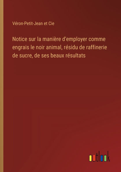 Notice sur la maniï¿½re d'employer comme engrais le noir animal, rï¿½sidu de raffinerie de sucre, de ses beaux rï¿½sultats