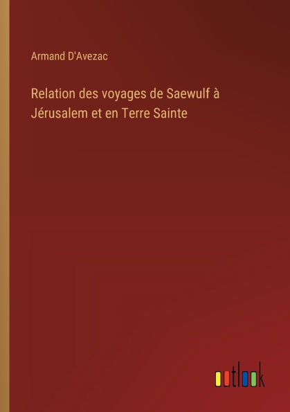 Relation des voyages de Saewulf ï¿½ Jï¿½rusalem et en Terre Sainte