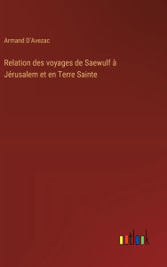 Title: Relation des voyages de Saewulf ï¿½ Jï¿½rusalem et en Terre Sainte, Author: Armand D'Avezac