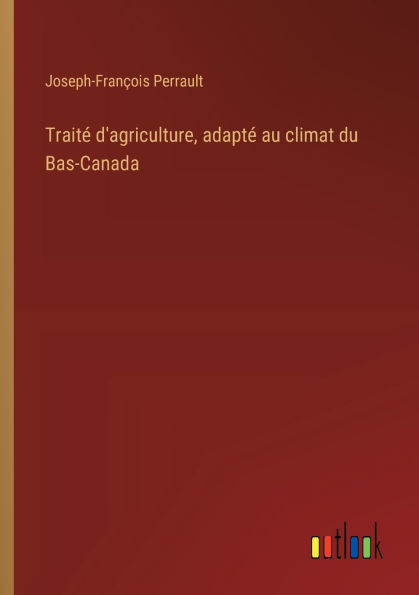 Traitï¿½ d'agriculture, adaptï¿½ au climat du Bas-Canada