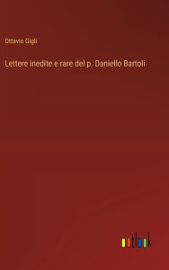 Title: Lettere inedite e rare del p. Daniello Bartoli, Author: Ottavio Gigli