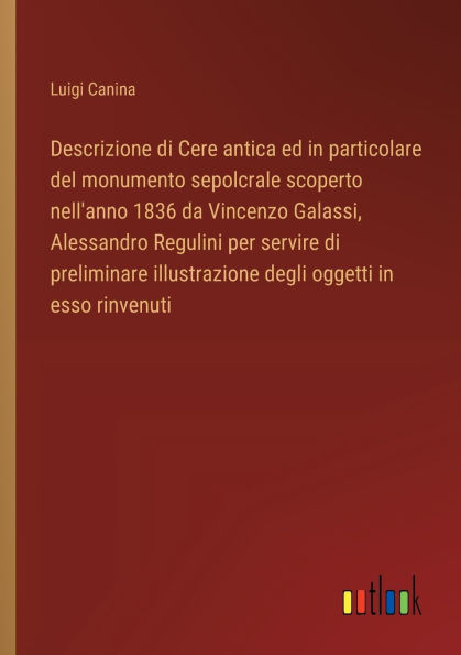 Descrizione di Cere antica ed particolare del monumento sepolcrale scoperto nell'anno 1836 da Vincenzo Galassi, Alessandro Regulini per servire preliminare illustrazione degli oggetti esso rinvenuti