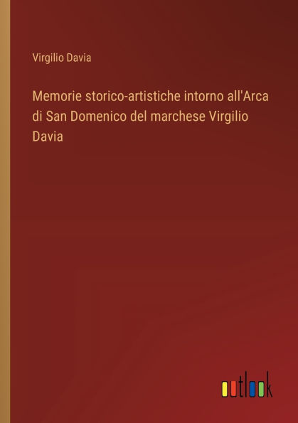 Memorie storico-artistiche intorno all'Arca di San Domenico del marchese Virgilio Davia