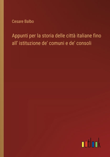 Appunti per la storia delle cittï¿½ italiane fino all' istituzione de' comuni e consoli
