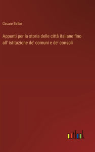 Title: Appunti per la storia delle cittï¿½ italiane fino all' istituzione de' comuni e de' consoli, Author: Cesare Balbo