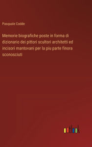 Title: Memorie biografiche poste in forma di dizionario dei pittori scultori architetti ed incisori mantovani per la piu parte finora sconosciuti, Author: Pasquale Codde