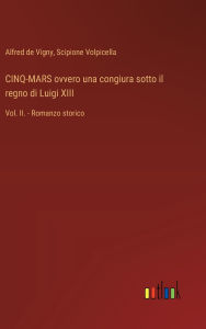 Title: CINQ-MARS ovvero una congiura sotto il regno di Luigi XIII: Vol. II. - Romanzo storico, Author: Scipione Volpicella