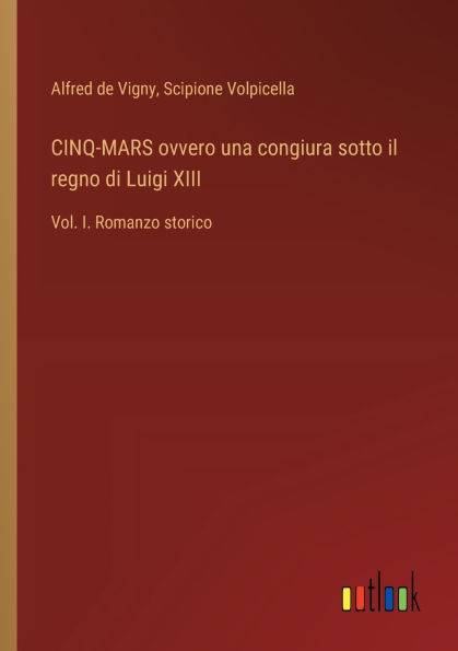 CINQ-MARS ovvero una congiura sotto il regno di Luigi XIII: Vol. I. Romanzo storico