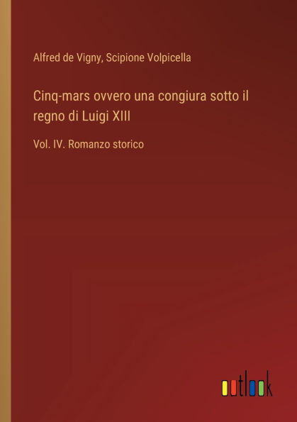 Cinq-mars ovvero una congiura sotto il regno di Luigi XIII: Vol. IV. Romanzo storico