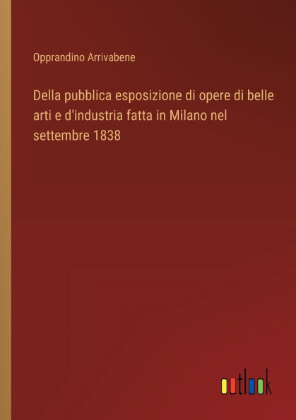 Della pubblica esposizione di opere belle arti e d'industria fatta Milano nel settembre 1838