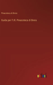Title: Guida per l'I.R. Pinacoteca di Brera, Author: Pinacoteca Di Brera