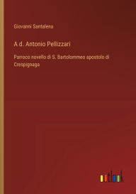 Title: A d. Antonio Pellizzari: Parroco novello di S. Bartolommeo apostolo di Crespignaga, Author: Giovanni Santalena