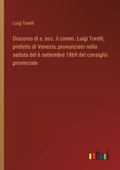 Discorso di s. ecc. il comm. Luigi Torelli, prefetto di Venezia, pronunciato nella seduta del 6 settembre 1869 del consiglio provinciale