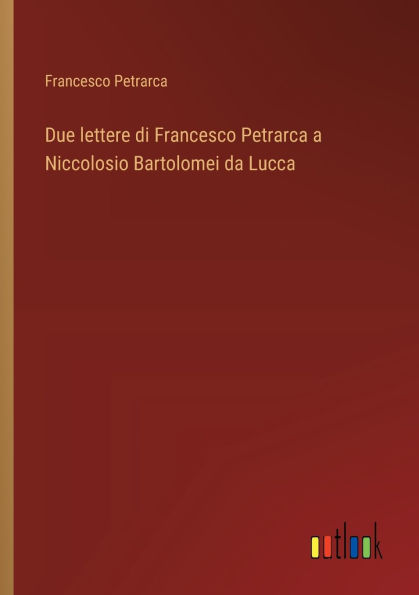 Due lettere di Francesco Petrarca a Niccolosio Bartolomei da Lucca