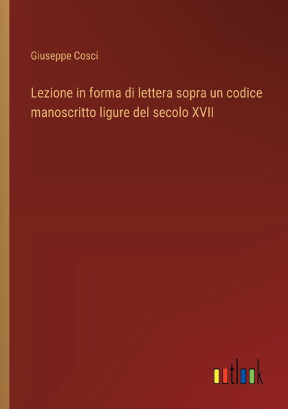 Lezione in forma di lettera sopra un codice manoscritto ligure del secolo XVII