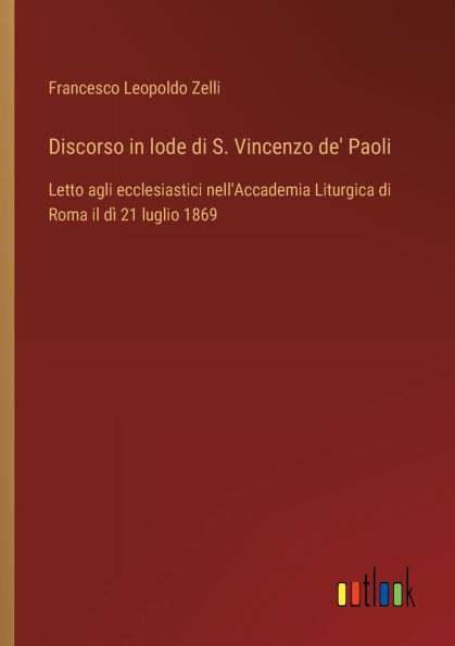 Discorso in lode di S. Vincenzo de' Paoli: Letto agli ecclesiastici nell'Accademia Liturgica di Roma il dï¿½ 21 luglio 1869