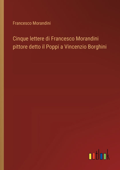 Cinque lettere di Francesco Morandini pittore detto il Poppi a Vincenzio Borghini