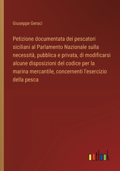 Petizione documentata dei pescatori siciliani al Parlamento Nazionale sulla necessitï¿½, pubblica e privata, di modificarsi alcune disposizioni del codice per la marina mercantile, concernenti l'esercizio della pesca