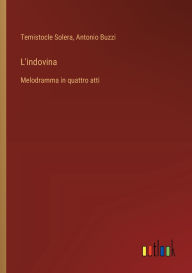 Title: L'indovina: Melodramma in quattro atti, Author: Temistocle Solera