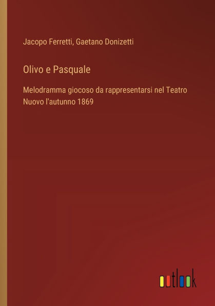 Olivo e Pasquale: Melodramma giocoso da rappresentarsi nel Teatro Nuovo l'autunno 1869