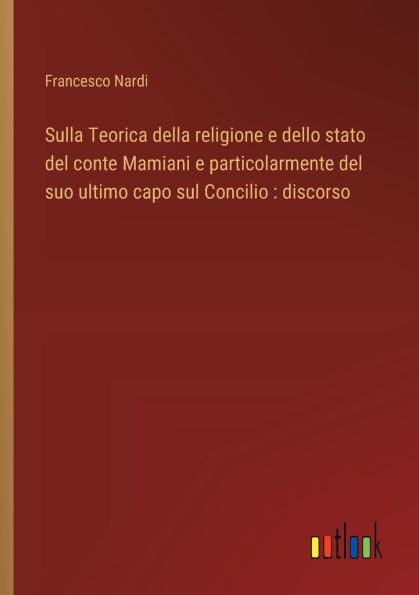 Sulla Teorica della religione e dello stato del conte Mamiani e particolarmente del suo ultimo capo sul Concilio: discorso