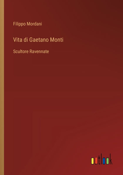 Vita di Gaetano Monti: Scultore Ravennate