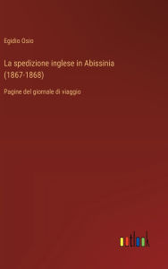 Title: La spedizione inglese in Abissinia (1867-1868): Pagine del giornale di viaggio, Author: Egidio Osio