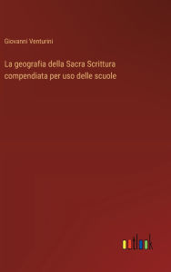 Title: La geografia della Sacra Scrittura compendiata per uso delle scuole, Author: Giovanni Venturini