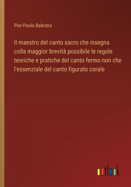 Il maestro del canto sacro che insegna colla maggior brevitï¿½ possibile le regole teoriche e pratiche fermo non l'essenziale figurato corale