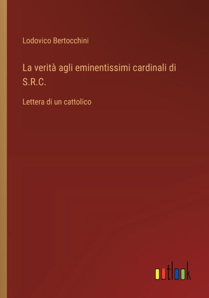 La veritï¿½ agli eminentissimi cardinali di S.R.C.: Lettera un cattolico