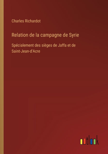 Relation de la campagne Syrie: Spï¿½cialement des siï¿½ges Jaffa et Saint-Jean-d'Acre