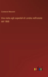 Title: Una visita agli ospedali di Londra nell'estate del 1868, Author: Costanzo Mazzoni