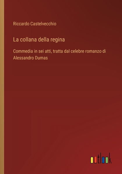 La collana della regina: Commedia sei atti, tratta dal celebre romanzo di Alessandro Dumas