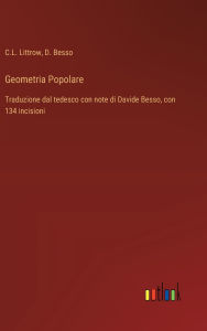 Title: Geometria Popolare: Traduzione dal tedesco con note di Davide Besso, con 134 incisioni, Author: C L Littrow