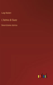Title: L'Istmo di Suez: Descrizione storica, Author: Luigi Balatri