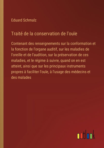 Traitï¿½ de la conservation l'ouï¿½e: Contenant des renseignements sur conformation et fonction l'organe auditif, les maladies l'oreille l'audition, prï¿½servation ces maladies, le rï¿½gime ï¿½ suivre, quand on en est