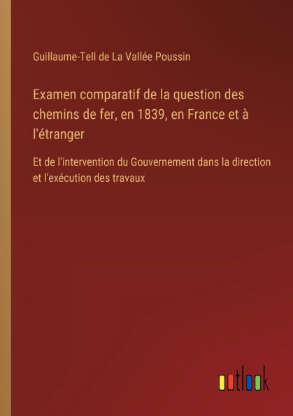 Examen comparatif de la question des chemins fer, en 1839, France et ï¿½ l'ï¿½tranger: l'intervention du Gouvernement dans direction l'exï¿½cution travaux