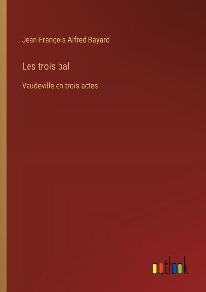 Les trois bal: Vaudeville en trois actes