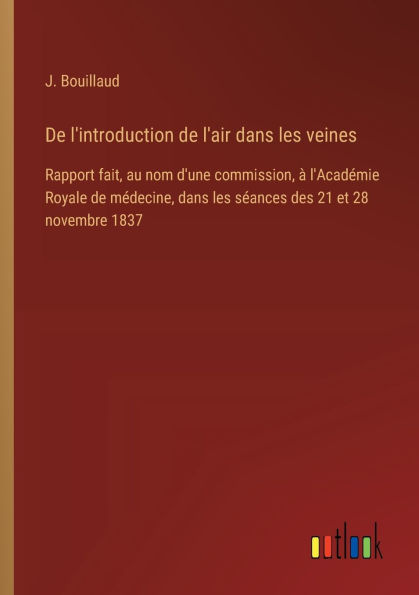 de l'introduction l'air dans les veines: Rapport fait, au nom d'une commission, ï¿½ l'Acadï¿½mie Royale mï¿½decine, sï¿½ances des 21 et 28 novembre 1837