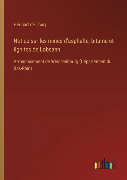 Notice sur les mines d'asphalte, bitume et lignites de Lobsann: Arrondissement Weissenbourg (Dï¿½partement du Bas-Rhin)