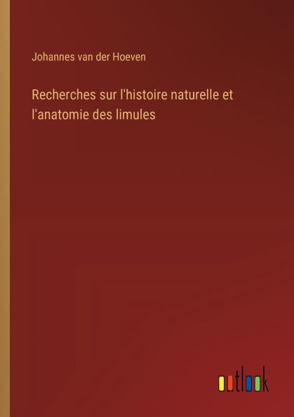 Recherches sur l'histoire naturelle et l'anatomie des limules