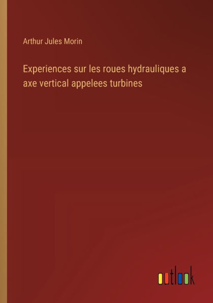 Experiences sur les roues hydrauliques a axe vertical appelees turbines
