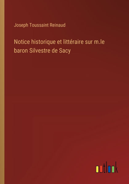 Notice historique et littï¿½raire sur m.le baron Silvestre de Sacy