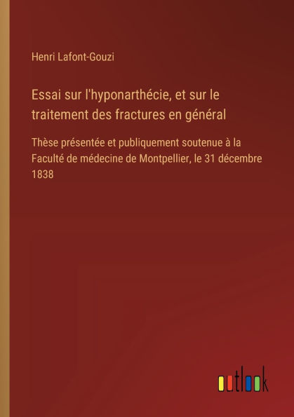 Essai sur l'hyponarthï¿½cie, et sur le traitement des fractures en gï¿½nï¿½ral: Thï¿½se prï¿½sentï¿½e et publiquement soutenue ï¿½ la Facultï¿½ de mï¿½decine de Montpellier, le 31 dï¿½cembre 1838