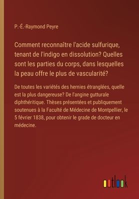 Comment reconnaï¿½tre l'acide sulfurique, tenant De l'indigo en dissolution? Quelles sont les parties du corps, dans lesquelles la peau offre le plus vascularitï¿½?: toutes variï¿½tï¿½s des hernies ï¿½tranglï¿½es, quelle est dangereuse?